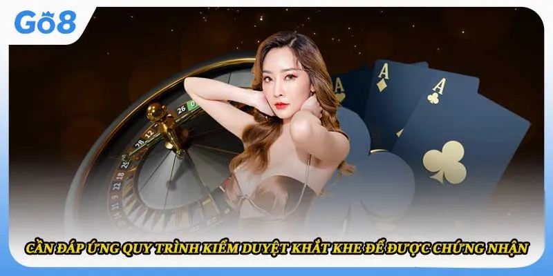 Cần đáp ứng quy trình kiểm duyệt khắt khe để được chứng nhận