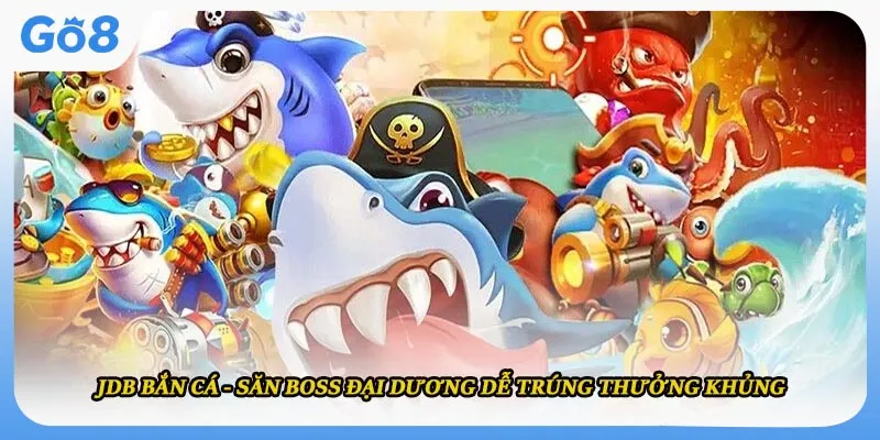 JDB Bắn Cá - Săn Boss Đại Dương Dễ Trúng Thưởng Khủng
